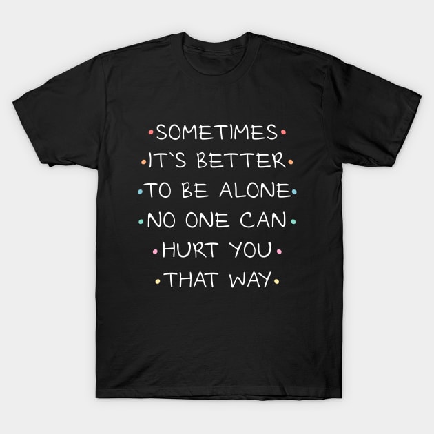 Sometimes it`s better to be alone, no one can hurt you that way T-Shirt by FlyingWhale369